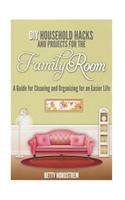 DIY Household Hacks and Projects for the Family Room: A Guide for Cleaning and Organizing for an Easier Life