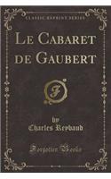 Le Cabaret de Gaubert (Classic Reprint)