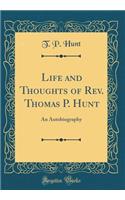 Life and Thoughts of Rev. Thomas P. Hunt: An Autobiography (Classic Reprint)