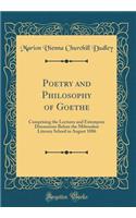 Poetry and Philosophy of Goethe: Comprising the Lectures and Extempore Discussions Before the Milwaukee Literary School in August 1886 (Classic Reprint)