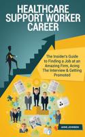 Healthcare Support Worker Career (Special Edition): The Insider's Guide to Finding a Job at an Amazing Firm, Acing the Interview & Getting Promoted