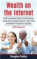 Wealth on the Internet: Hyip Investment Offers on the Internet: Avoid Risks and Take Chances: High-Yield Investment Programs in Practice