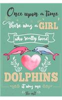 Once Upon A Time There Was A Girl Who Really Loved Dolphins It was Me The End: Lined Journal For Girls & Women; Notebook and Diary to Write; Pages of Ruled Lined & Blank Paper