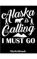 Alaska Is Calling I Must Go Sketchbook: Alaska Sketch Book with Blank Paper for Drawing Painting Creative Doodling or Sketching - 8.5 x 11 inch 120 pages Notebook - Alaska Lover Journal An