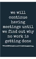 we will continue having meetings until we find out why no work is getting done A beautiful
