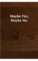 Maybe Yes, Maybe No.