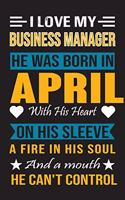 I Love My Business Manager He Was Born In April With His Heart On His Sleeve A Fire In His Soul And A Mouth He Can't Control