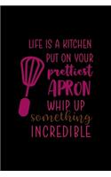 Life Is A Kitchen Put On Your Prettiest Apron Whip Up Something Incredible