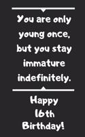 You are only young once, but you stay immature indefinitely. Happy 16th Birthday!