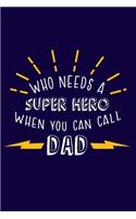 Who Needs A Super Hero When You Can Call My Dad: Blank Lined Notebook Journal: Gift for Father Son Daddy Daughter Dad Papa Stepdad Adopted 6x9 - 110 Blank Pages - Plain White Paper - Soft Cover Boo