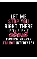 Let Me Stop You Right There If This Isn't About Performing Arts I'm Not Interested: Notebook for Performing Arts Lover - Great Christmas & Birthday Gift Idea for Performing Arts Fan - Performing Arts Journal - Performing Arts Fan Di