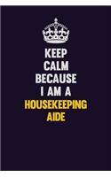 Keep Calm Because I Am A Housekeeping Aide: Motivational and inspirational career blank lined gift notebook with matte finish