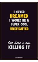 I Never Dreamed I would Be A Super Cool Firefighter But Here I Am Killing It: Career Motivational Quotes 6x9 120 Pages Blank Lined Notebook Journal
