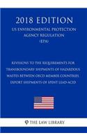 Revisions to the Requirements for - Transboundary Shipments of Hazardous Wastes Between OECD Member Countries, Export Shipments of Spent Lead-Acid (Us Environmental Protection Agency Regulation) (Epa) (2018 Edition)