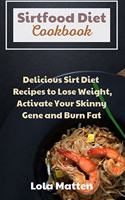 Sirtfood Diet Cookbook: Delicious Sirt Diet Recipes to Lose Weight, Activate Your Skinny Gene and Burn Fat