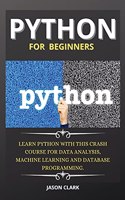 Python for Beginners: Learn Python with This Crash Course for Data Analysis, Machine Learning and Database Programming.