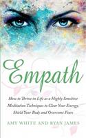 Empath: How to Thrive in Life as a Highly Sensitive - Meditation Techniques to Clear Your Energy, Shield Your Body and Overcome Fears (Empath Series) (Volum