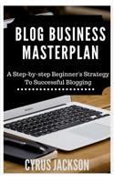 Blog Business MasterPlan: A Step By Step Beginner's Strategy For Successful Blogging