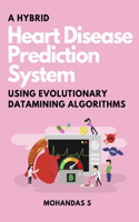 A Hybrid Heart Disease Prediction System Using Evolutionary Datamining Algorithms