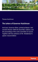 The Letters of Governor Hutchinson: And Lieut. Governor Oliver, printed at Boston. And remarks thereon: With the Assembly's address, and the proceedings of the Lords committee of counc