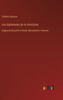 Les diplomates de la révolution: Hugou de Bassville à Rome, Bernadotte à Viennne