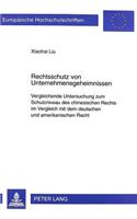 Rechtsschutz Von Unternehmensgeheimnissen: Vergleichende Untersuchung Zum Schutzniveau Des Chinesischen Rechts Im Vergleich Mit Dem Deutschen Und Amerikanischen Recht