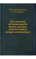 The Elements of Homoeopathic Theory, Practice, Materia Medica, Dosage and Pharmacy