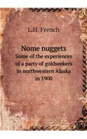 Nome Nuggets Some of the Experiences of a Party of Goldseekers in Northwestern Alaska in 1900