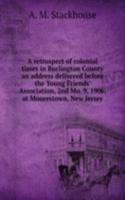 retrospect of colonial times in Burlington County an address delivered before the Young Friends' Association, 2nd Mo. 9, 1906, at Moorestown, New Jersey