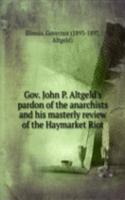 Gov. John P. Altgeld's pardon of the anarchists and his masterly review of the Haymarket Riot
