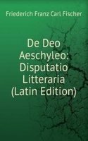 De Deo Aeschyleo: Disputatio Litteraria (Latin Edition)