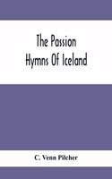 Passion Hymns Of Iceland, Being Translations From The Passion-Hymns Of Hallgrim Petursson And From The Hymns Of The Modern Icelandic Hymn Book