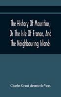 History Of Mauritius, Or The Isle Of France, And The Neighbouring Islands; From Their First Discovery To The Present Time