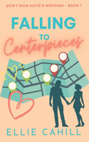 Falling to Centerpieces: A Romantic Comedy(Don't Ruin Katie's Wedding)