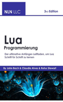 Lua Programmierung: Der ultimative Anfänger-Leitfaden, um Lua Schritt für Schritt zu lernen