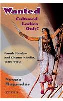 Wanted Cultured Ladies Only! : Female Stardom And Cinema In India, 1930s-1950s, 1st Edition