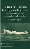 The Traffic in Obscenity From Byron to Beardsley: Sexuality and Exoticism in Nineteenth-Century Print Culture(Palgrave Studies in Nineteenth-Century Writing and Culture)