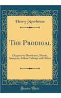 The Prodigal: Chapters by Moorhouse, Moody, Spurgeon, Aitken, Talmage and Others (Classic Reprint)