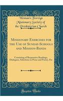 Missionary Exercises for the Use of Sunday-Schools and Mission-Bands: Consisting of Responsive Readings, Dialogues, Selections in Prose and Poetry, Etc (Classic Reprint)