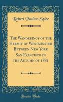 The Wanderings of the Hermit of Westminster Between New York San Francisco in the Autumn of 1881 (Classic Reprint)