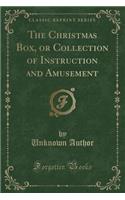 The Christmas Box, or Collection of Instruction and Amusement (Classic Reprint)