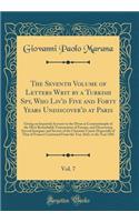 The Seventh Volume of Letters Writ by a Turkish Spy, Who Liv'd Five and Forty Years Undiscover'd at Paris, Vol. 7: Giving an Impartial Account to the Divan at Constantinople of the Most Remarkable Transactions of Europe, and Discovering Several Int