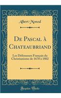de Pascal À Chateaubriand: Les Défenseurs Français Du Christianisme de 1670 À 1802 (Classic Reprint)