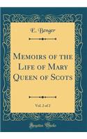 Memoirs of the Life of Mary Queen of Scots, Vol. 2 of 2 (Classic Reprint)