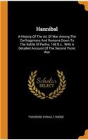 Hannibal: A History of the Art of War Among the Carthaginians and Romans Down to the Battle of Pydna, 168 B.C., with a Detailed Account of the Second Punic Wa