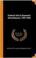 Federal Aid in Domestic Disturbances. 1787-1903