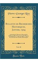 Bulletin de Recherches Historiques, Janvier, 1904, Vol. 10: Archï¿½ologie; Histoire; Biographie; Bibliographie; Numismatique; Organe de la Sociï¿½tï¿½ Des ï¿½tudes Historiques (Classic Reprint)