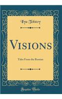 Visions: Tales From the Russian (Classic Reprint)