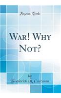 War! Why Not? (Classic Reprint)