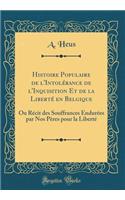 Histoire Populaire de l'IntolÃ©rance de l'Inquisition Et de la LibertÃ© En Belgique: Ou RÃ©cit Des Souffrances EndurÃ©es Par Nos PÃ¨res Pour La LibertÃ© (Classic Reprint): Ou RÃ©cit Des Souffrances EndurÃ©es Par Nos PÃ¨res Pour La LibertÃ© (Classic Reprint)